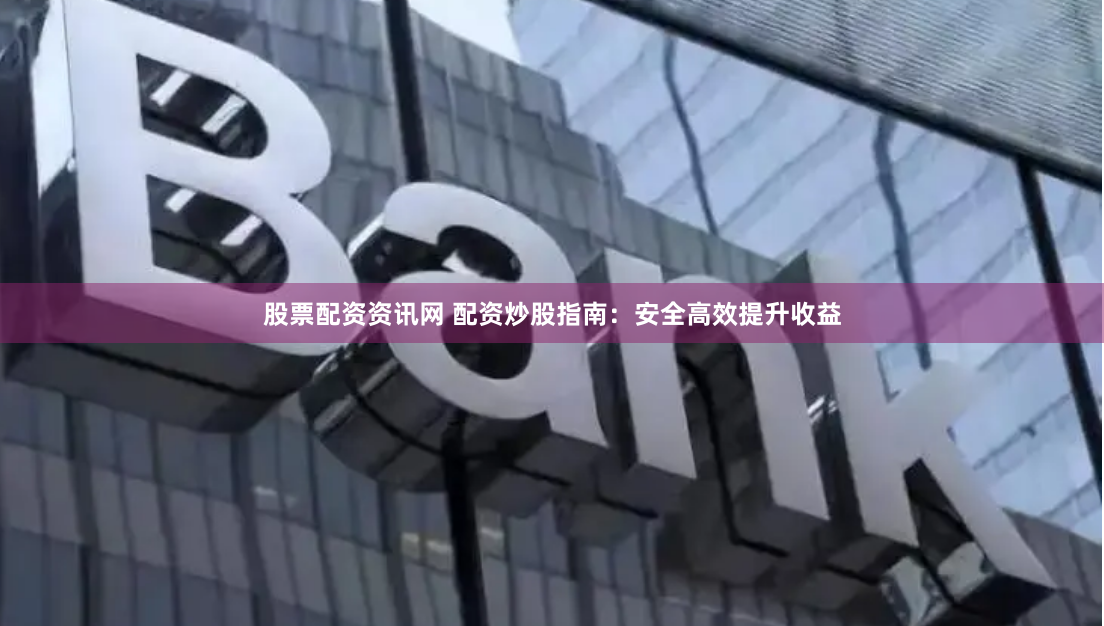 股票配资资讯网 配资炒股指南：安全高效提升收益