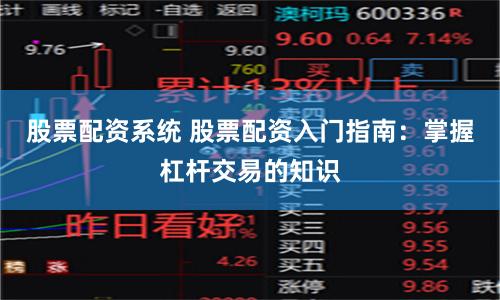 股票配资系统 股票配资入门指南：掌握杠杆交易的知识
